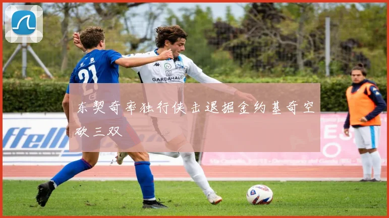 东契奇率独行侠击退掘金约基奇空砍三双