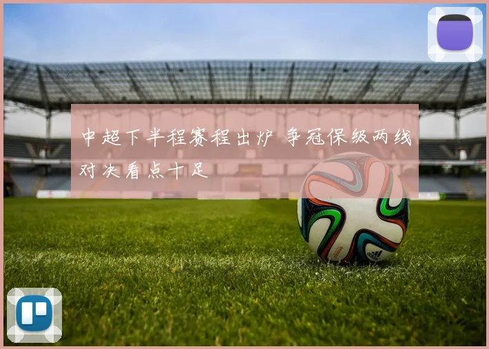 中超下半程赛程出炉 争冠保级两线对决看点十足