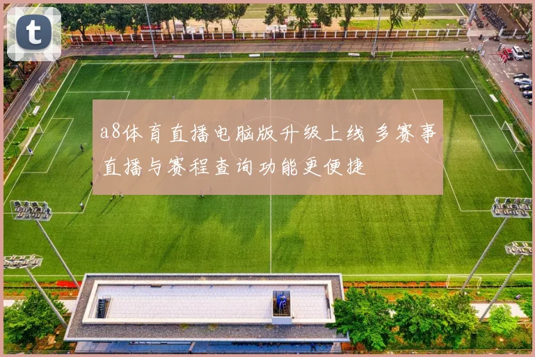 a8体育直播电脑版升级上线 多赛事直播与赛程查询功能更便捷