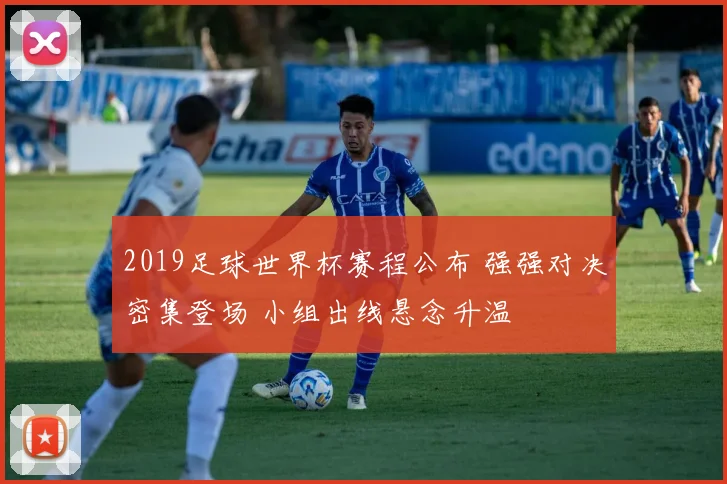 2019足球世界杯赛程公布 强强对决密集登场 小组出线悬念升温