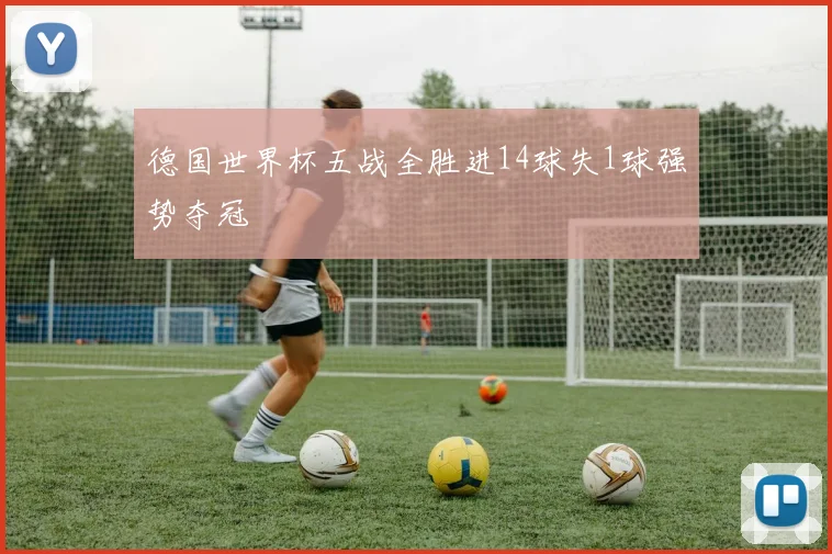 德国世界杯五战全胜进14球失1球强势夺冠