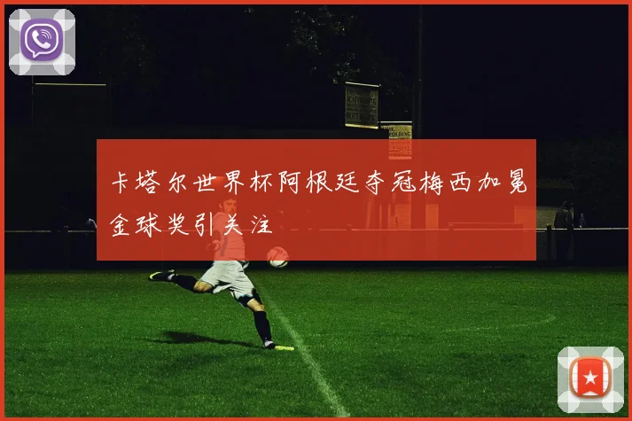 卡塔尔世界杯阿根廷夺冠梅西加冕金球奖引关注