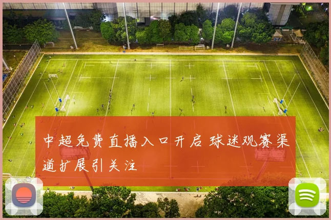中超免费直播入口开启 球迷观赛渠道扩展引关注