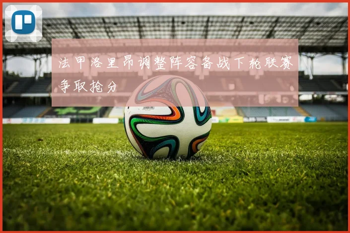 法甲洛里昂调整阵容备战下轮联赛争取抢分