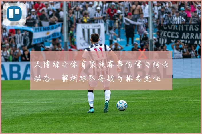 天博综合体育聚焦赛事伤停与转会动态，解析球队备战与排名变化