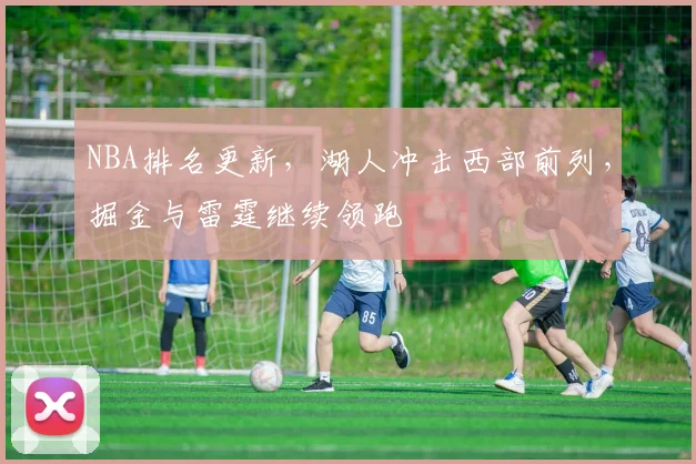 NBA排名更新，湖人冲击西部前列，掘金与雷霆继续领跑