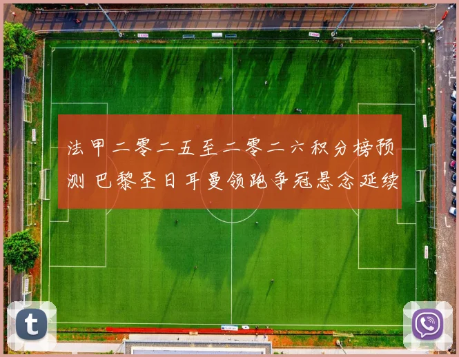 法甲二零二五至二零二六积分榜预测 巴黎圣日耳曼领跑争冠悬念延续