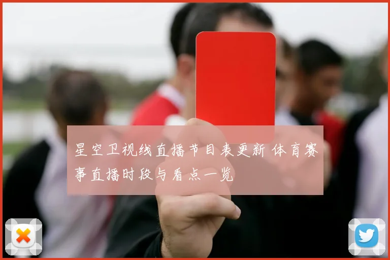 星空卫视线直播节目表更新 体育赛事直播时段与看点一览