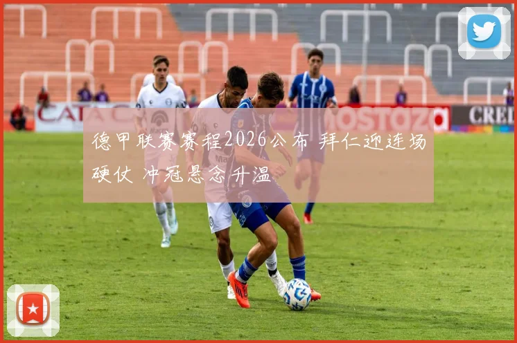 德甲联赛赛程2026公布 拜仁迎连场硬仗 冲冠悬念升温