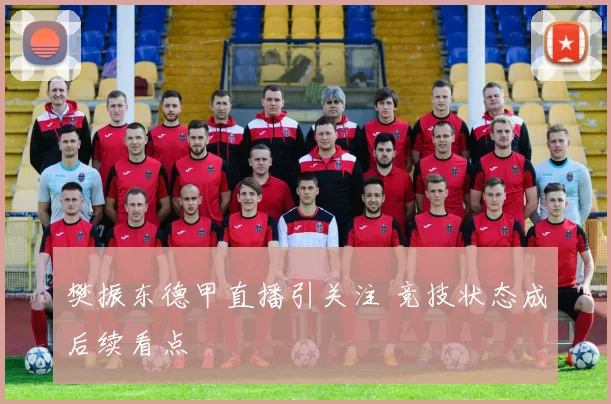 樊振东德甲直播引关注 竞技状态成后续看点