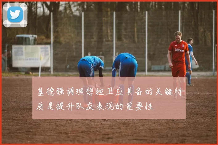 基德强调理想控卫应具备的关键特质是提升队友表现的重要性