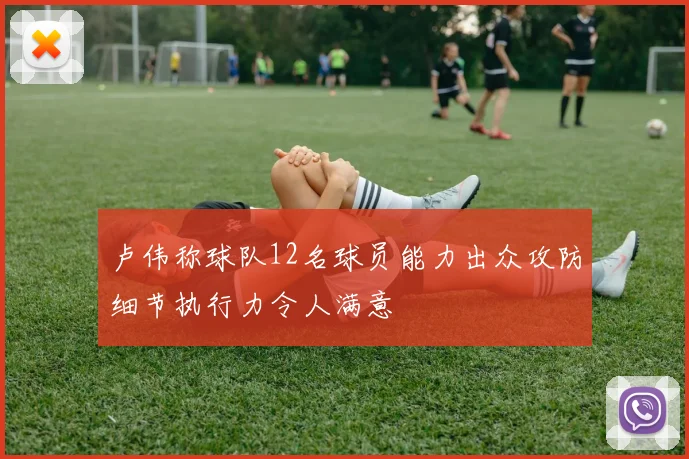 卢伟称球队12名球员能力出众攻防细节执行力令人满意