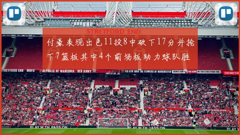 付豪表现出色11投8中砍下17分并抢下7篮板其中4个前场板助力球队胜利