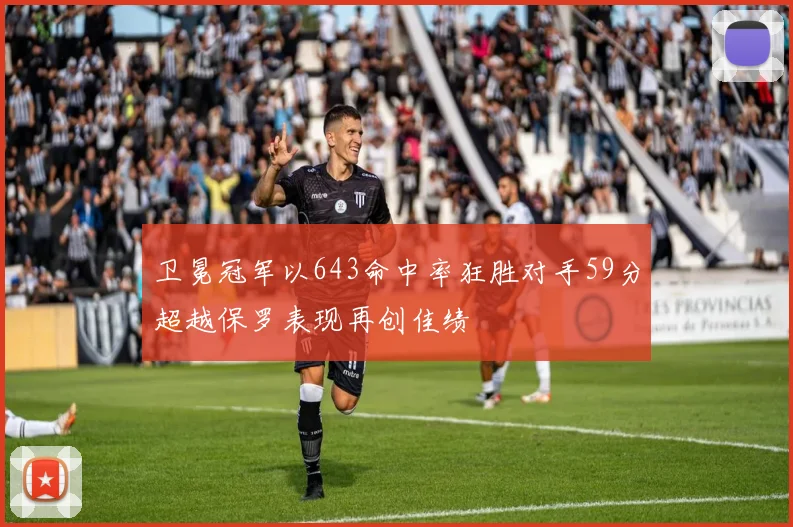 卫冕冠军以643命中率狂胜对手59分超越保罗表现再创佳绩