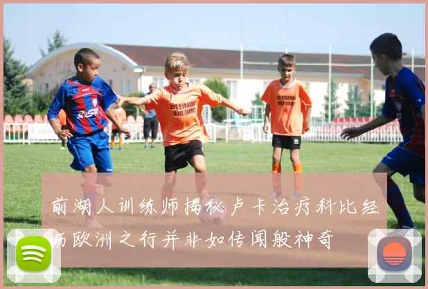 前湖人训练师揭秘卢卡治疗科比经历欧洲之行并非如传闻般神奇