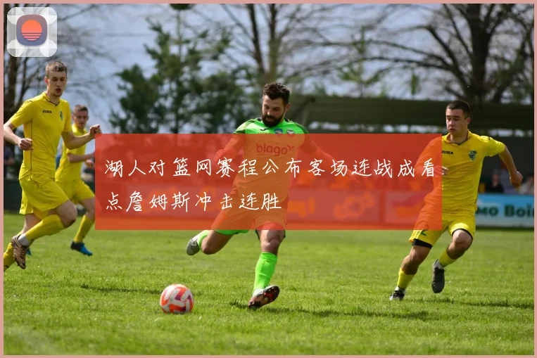 湖人对篮网赛程公布客场连战成看点詹姆斯冲击连胜