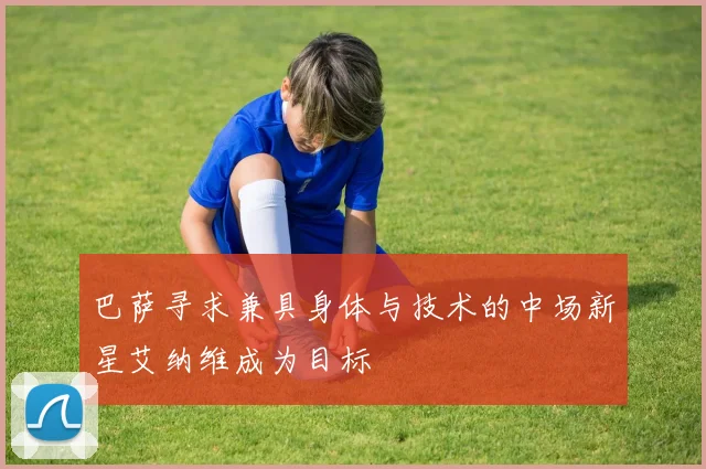 巴萨寻求兼具身体与技术的中场新星艾纳维成为目标