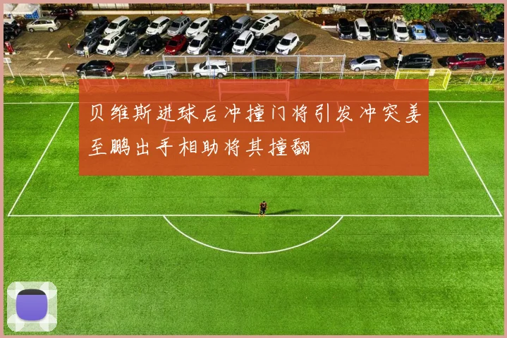 贝维斯进球后冲撞门将引发冲突姜至鹏出手相助将其撞翻