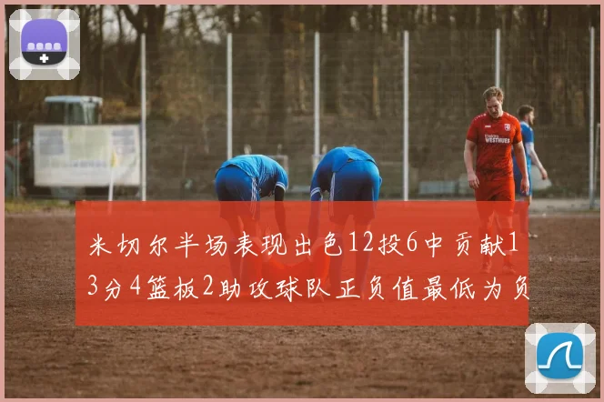 米切尔半场表现出色12投6中贡献13分4篮板2助攻球队正负值最低为负21