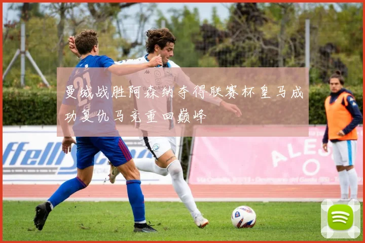 曼城战胜阿森纳夺得联赛杯皇马成功复仇马竞重回巅峰
