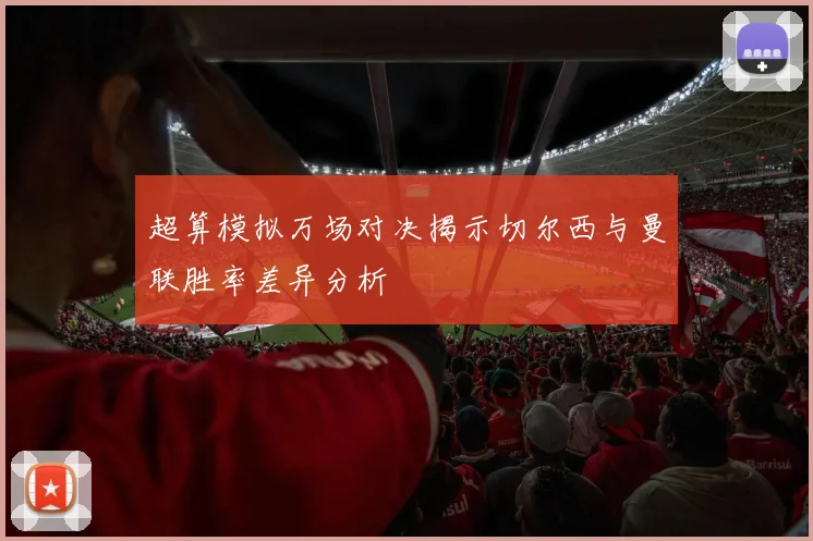 超算模拟万场对决揭示切尔西与曼联胜率差异分析