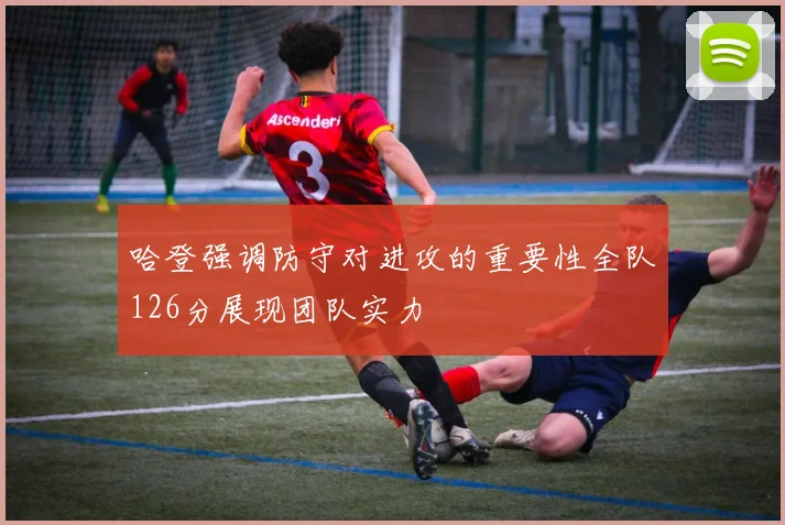 哈登强调防守对进攻的重要性全队126分展现团队实力