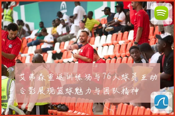艾弗森重返训练场与76人球员互动合影展现篮球魅力与团队精神