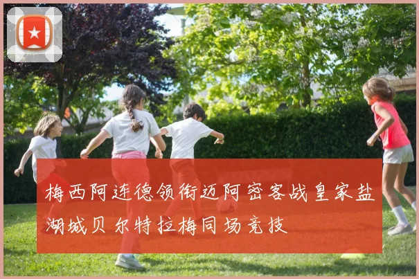 梅西阿连德领衔迈阿密客战皇家盐湖城贝尔特拉梅同场竞技