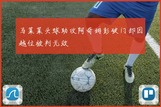 马莱莱头球助攻阿奇姆彭破门却因越位被判无效