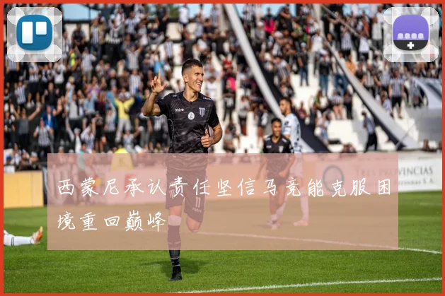 西蒙尼承认责任坚信马竞能克服困境重回巅峰