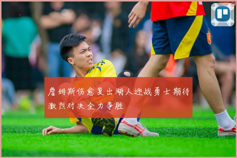 詹姆斯伤愈复出湖人迎战勇士期待激烈对决全力争胜