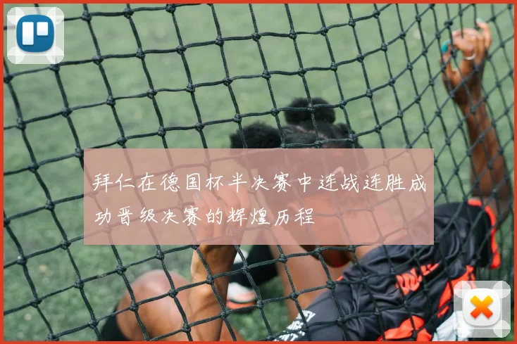 拜仁在德国杯半决赛中连战连胜成功晋级决赛的辉煌历程