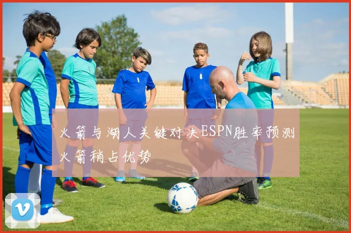 火箭与湖人关键对决ESPN胜率预测火箭稍占优势