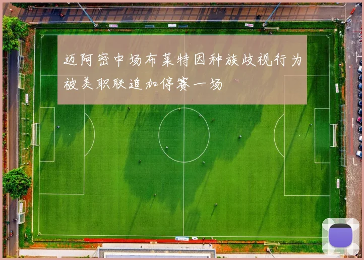 迈阿密中场布莱特因种族歧视行为被美职联追加停赛一场