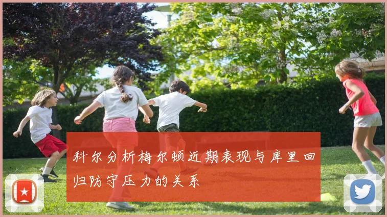 科尔分析梅尔顿近期表现与库里回归防守压力的关系