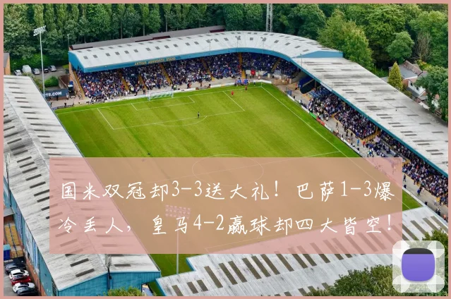 国米双冠却3-3送大礼！巴萨1-3爆冷丢人，皇马4-2赢球却四大皆空！拜仁才是最大赢家？_哈里·凯恩_欧冠_瓦伦西亚