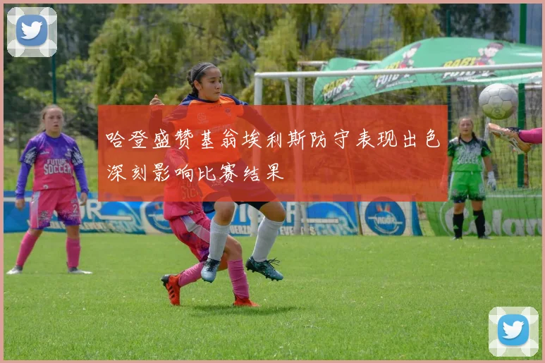 哈登盛赞基翁埃利斯防守表现出色深刻影响比赛结果