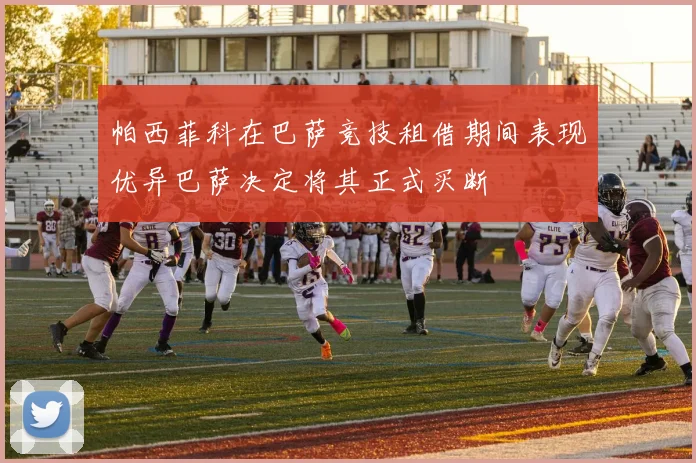 帕西菲科在巴萨竞技租借期间表现优异巴萨决定将其正式买断
