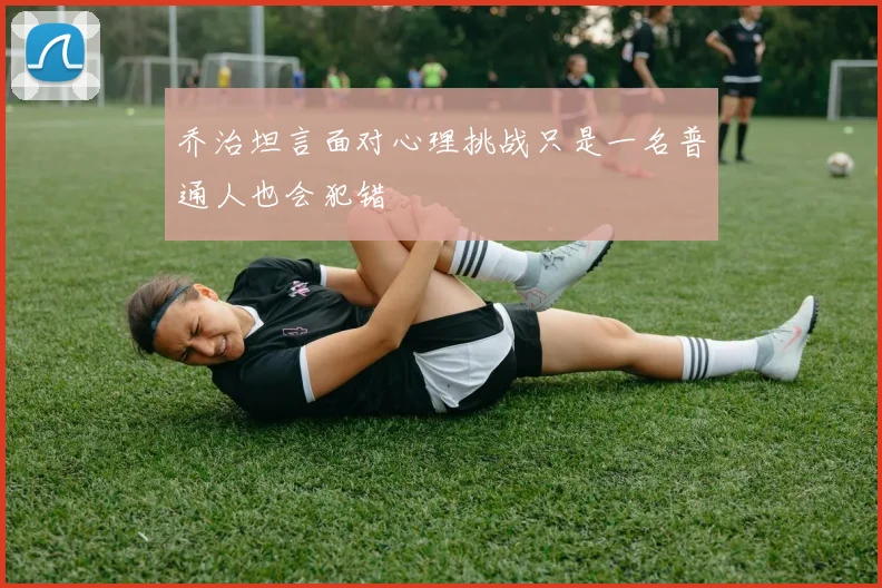 乔治坦言面对心理挑战只是一名普通人也会犯错