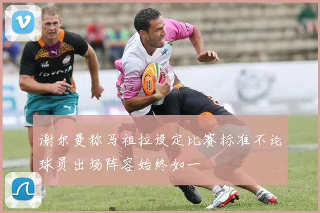 谢尔曼称马祖拉设定比赛标准不论球员出场阵容始终如一